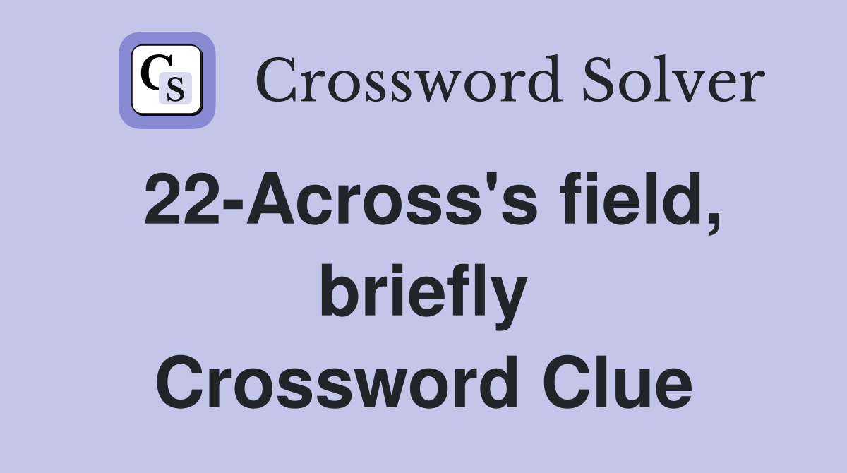 22-Across's field, briefly Crossword Clue