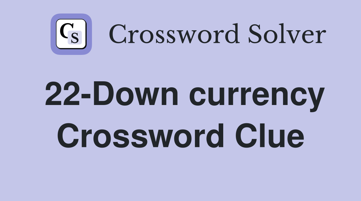22-Down currency Crossword Clue
