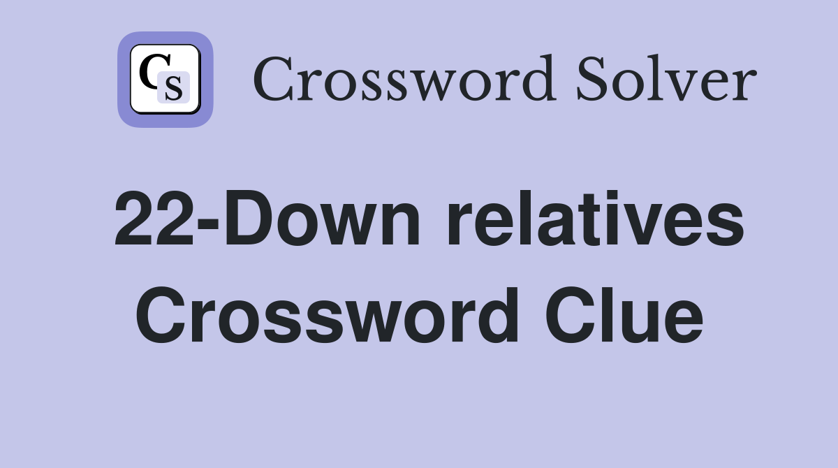 22-Down relatives Crossword Clue
