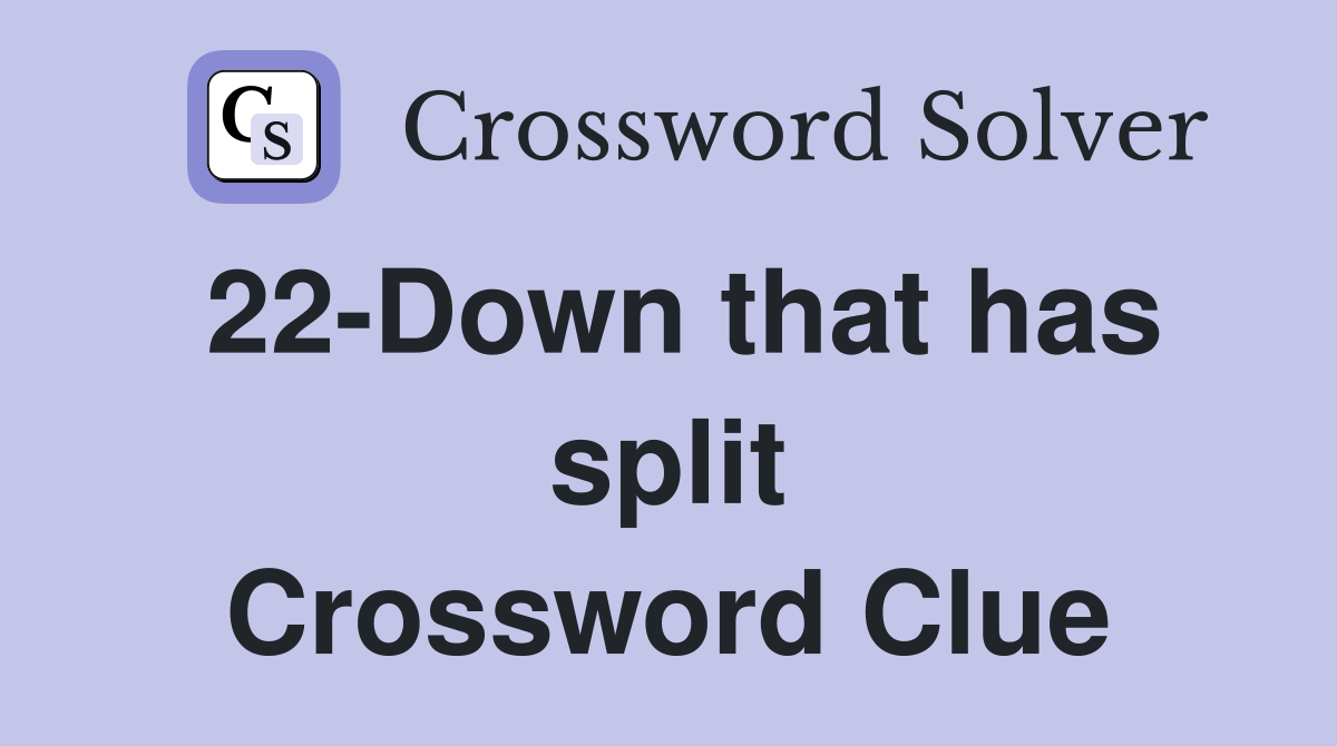 22-Down that has split Crossword Clue