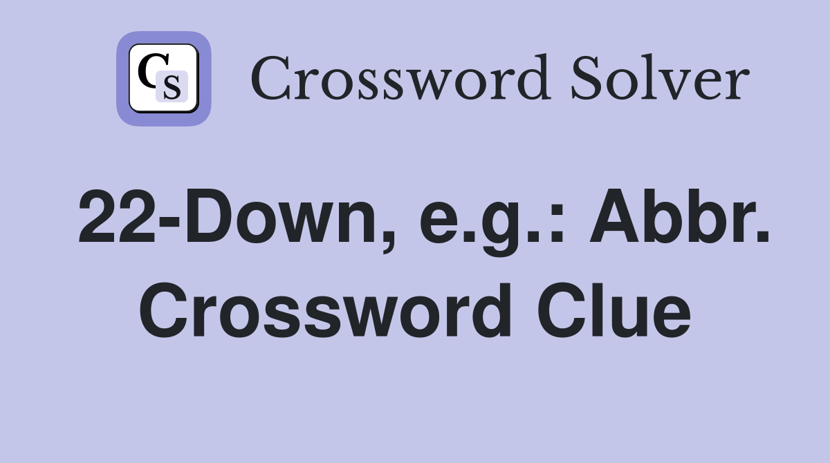 22-Down, e.g.: Abbr. Crossword Clue