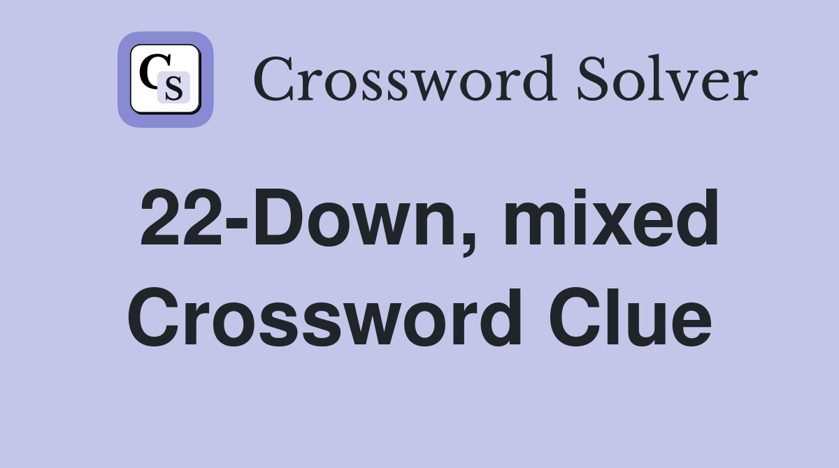 22-Down, mixed Crossword Clue