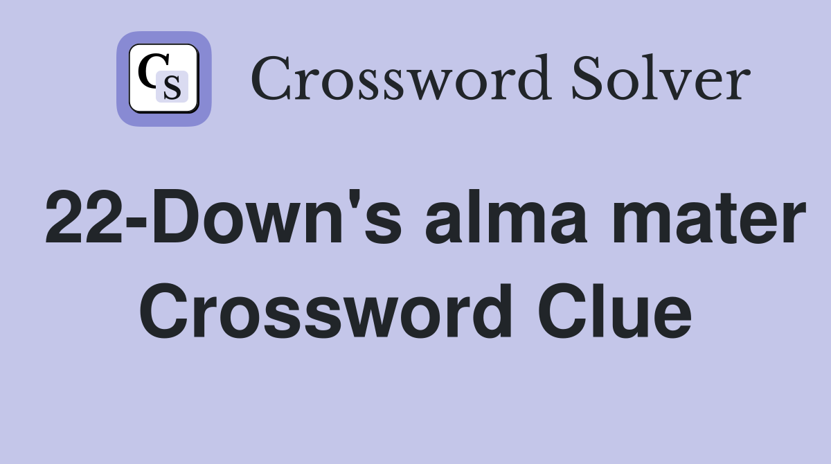 22-Down's alma mater Crossword Clue
