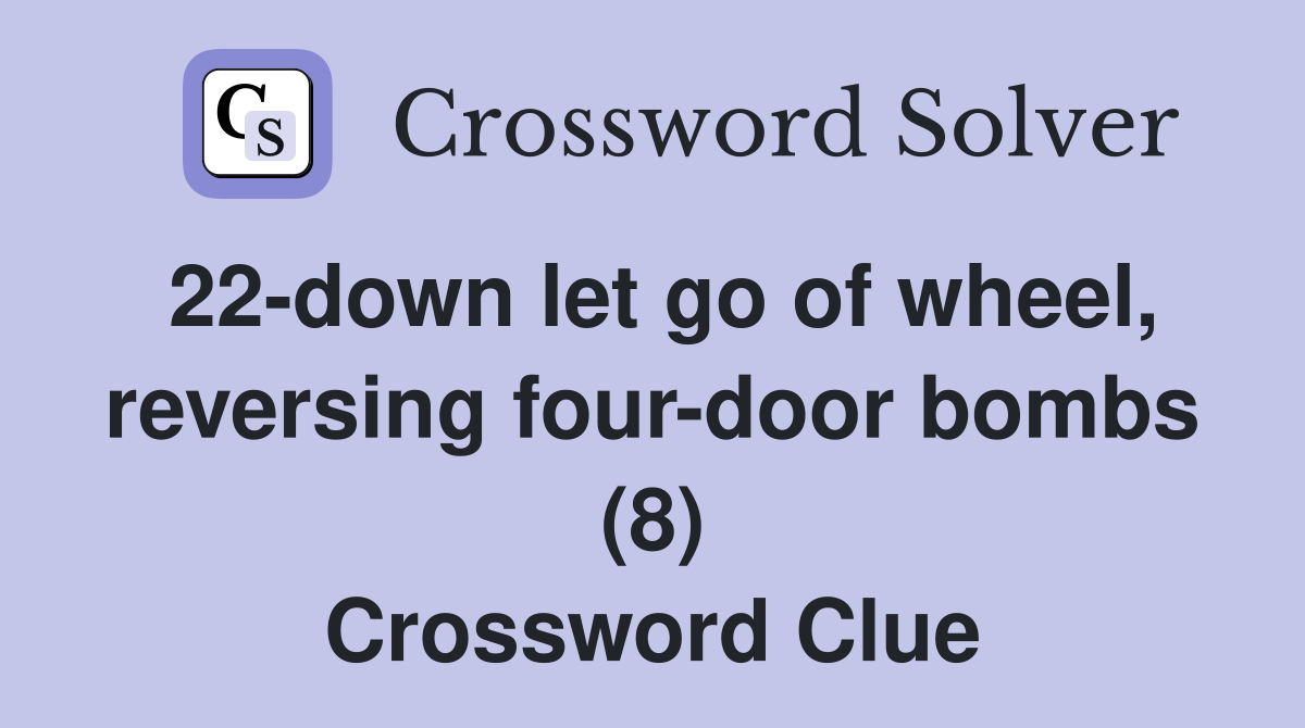 22-down let go of wheel, reversing four-door bombs (8) Crossword Clue