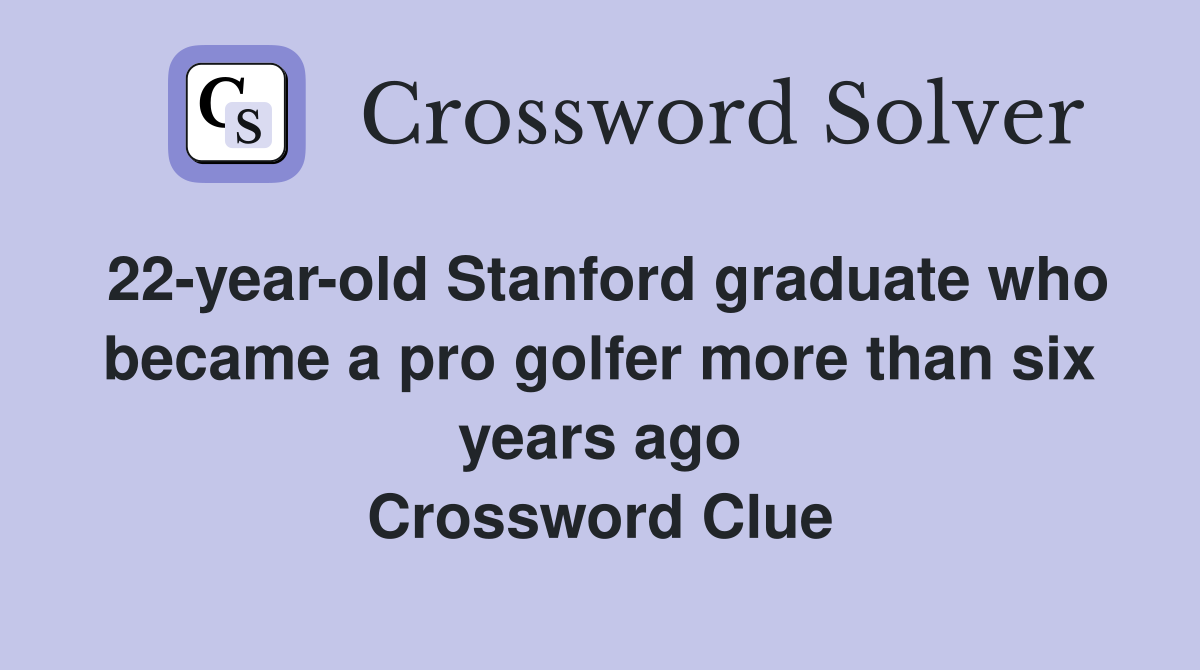 22-year-old Stanford graduate who became a pro golfer more than six years ago Crossword Clue