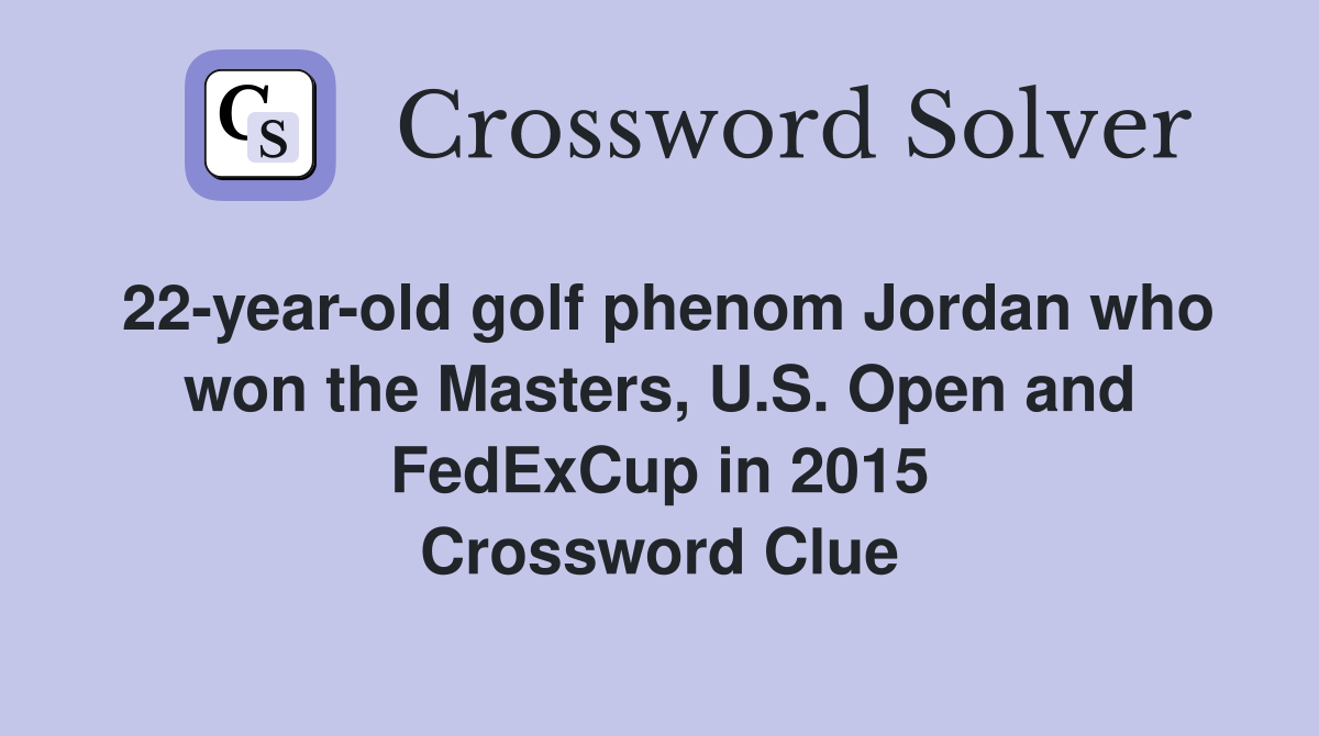 22-year-old golf phenom Jordan who won the Masters, U.S. Open and FedExCup in 2015 Crossword Clue