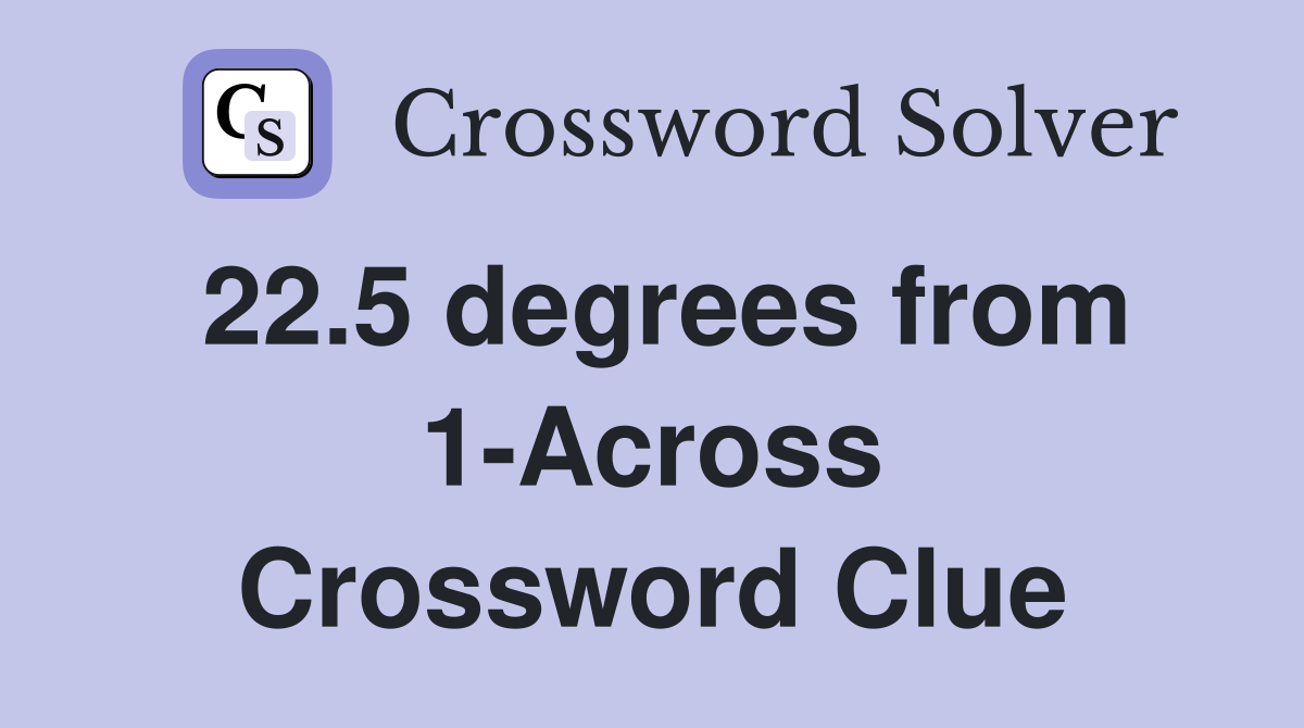22.5 degrees from 1-Across Crossword Clue