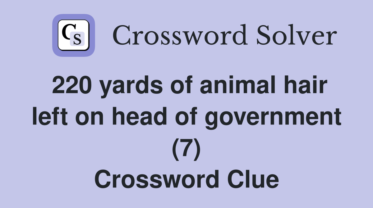 220 yards of animal hair left on head of government (7) Crossword Clue