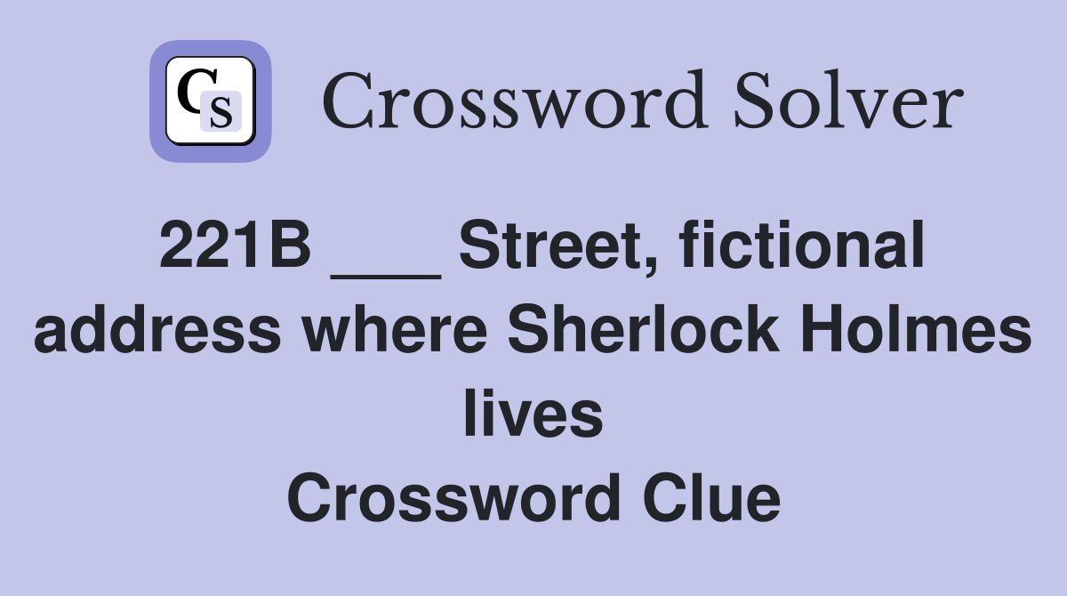 221B ___ Street, fictional address where Sherlock Holmes lives Crossword Clue