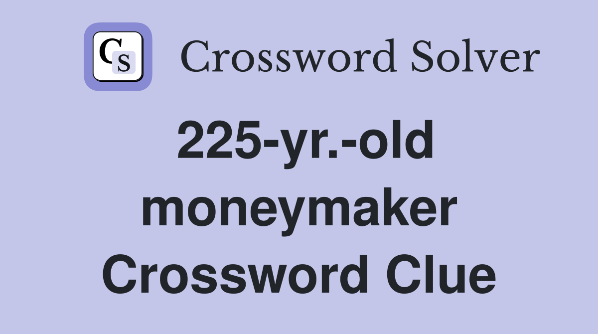 225-yr.-old moneymaker Crossword Clue
