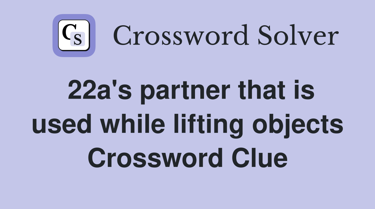 22a's partner that is used while lifting objects Crossword Clue