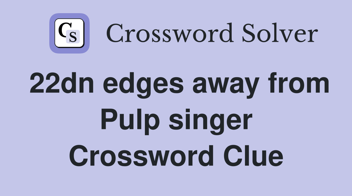 22dn edges away from Pulp singer Crossword Clue