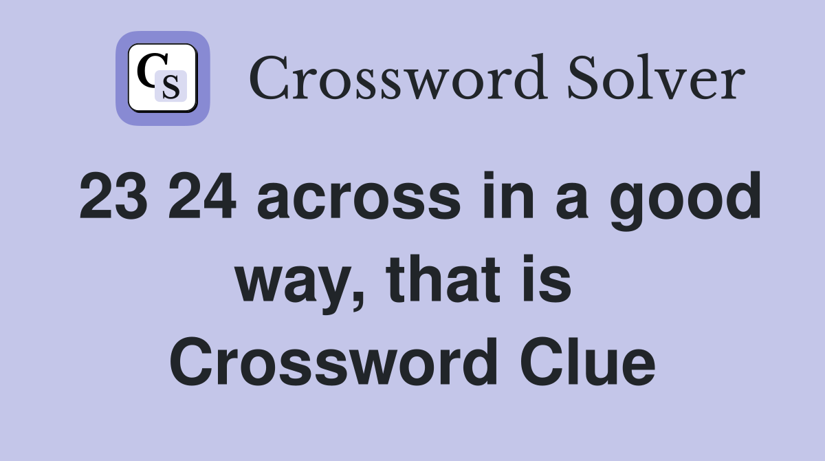 23 24 across in a good way, that is  Crossword Clue