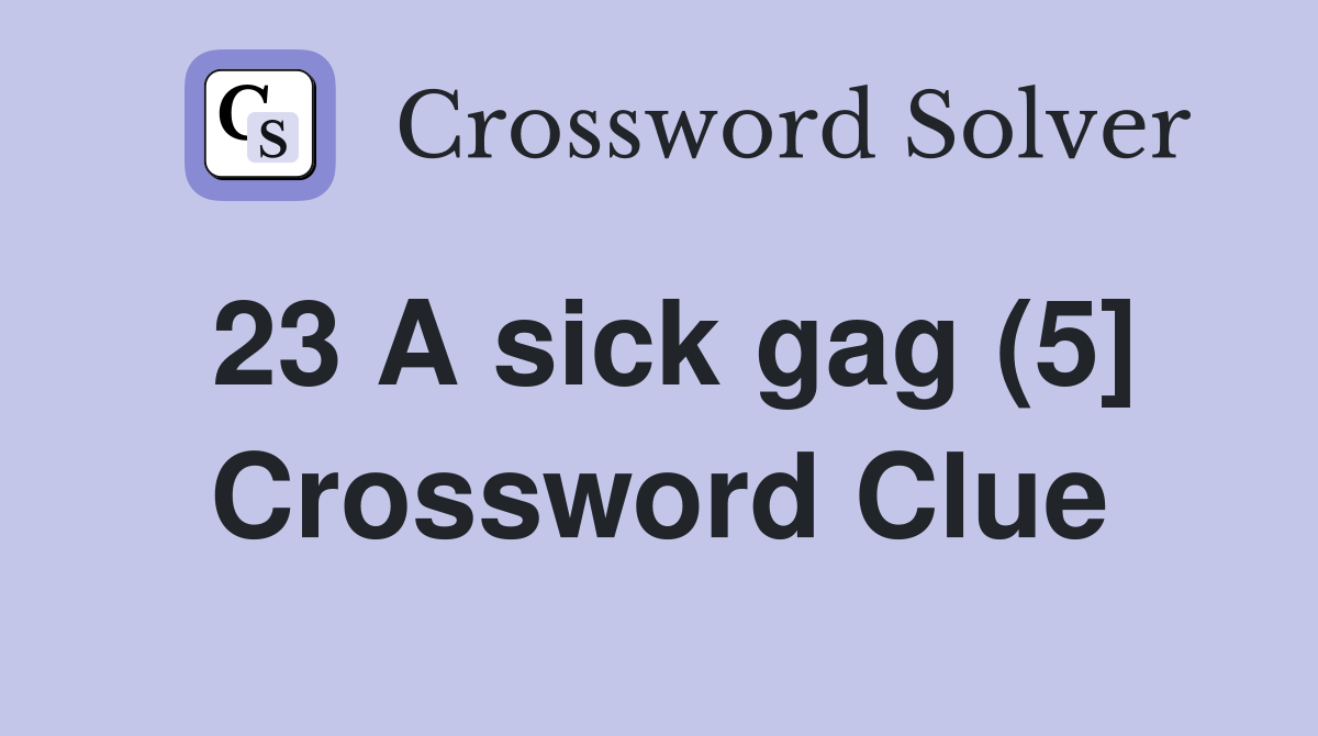 23 A sick gag (5] Crossword Clue
