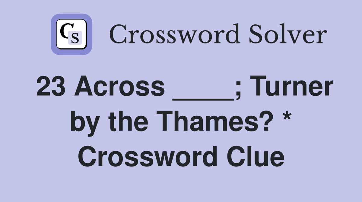 23 Across ____; Turner by the Thames? * Crossword Clue