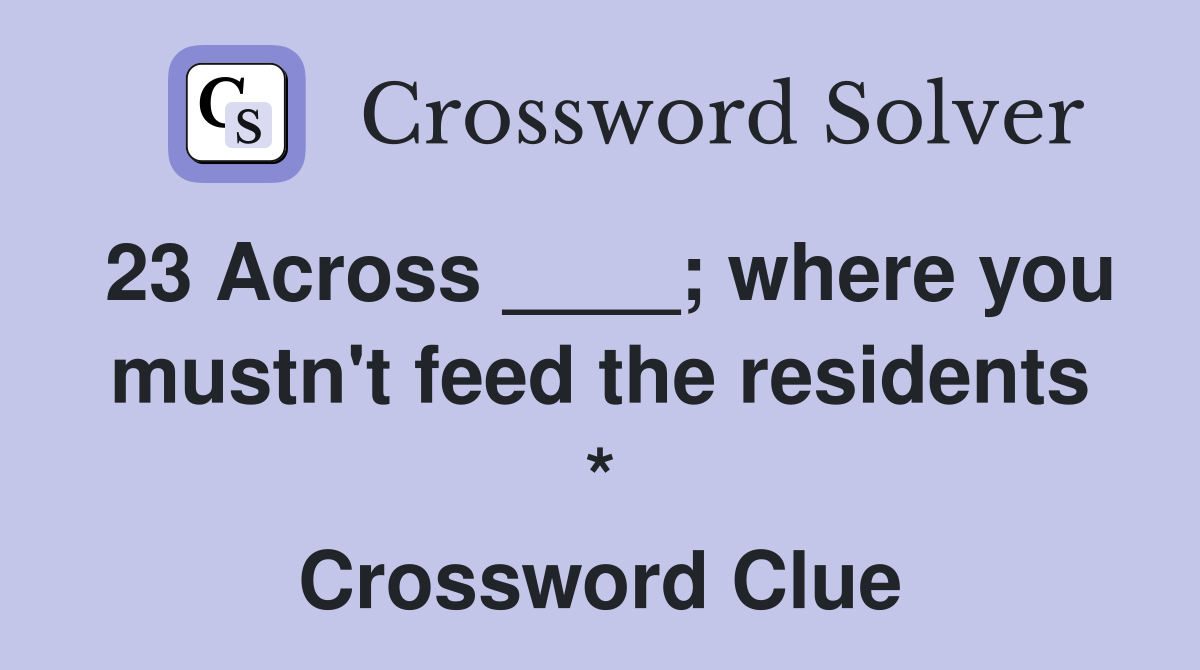 23 Across where you mustn #39 t feed the residents * Crossword Clue