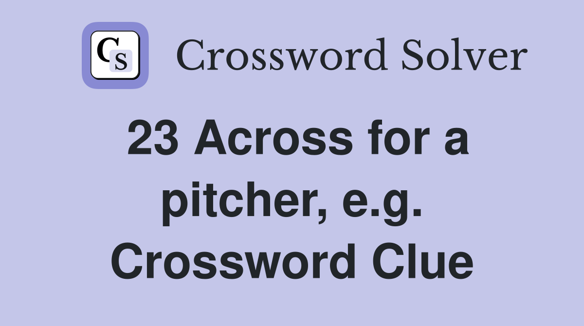 23 Across for a pitcher, e.g. Crossword Clue