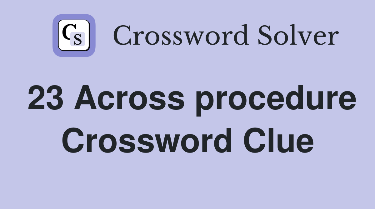 23 Across procedure Crossword Clue