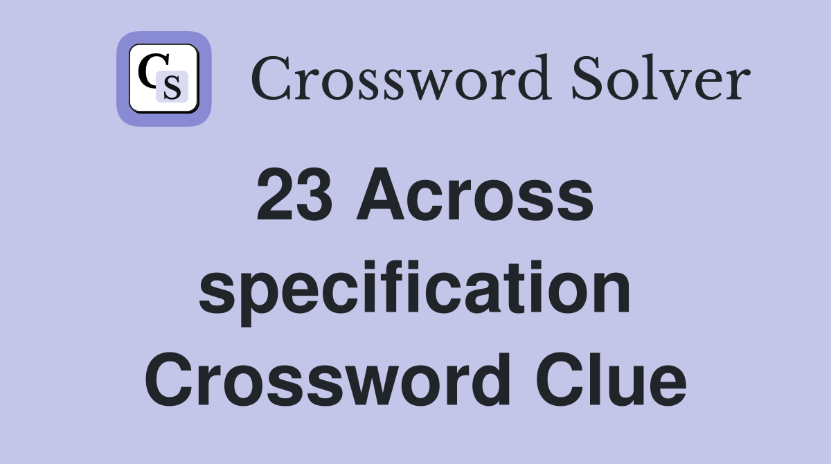 23 Across specification Crossword Clue