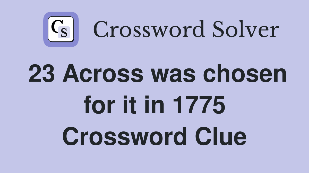 23 Across was chosen for it in 1775 Crossword Clue
