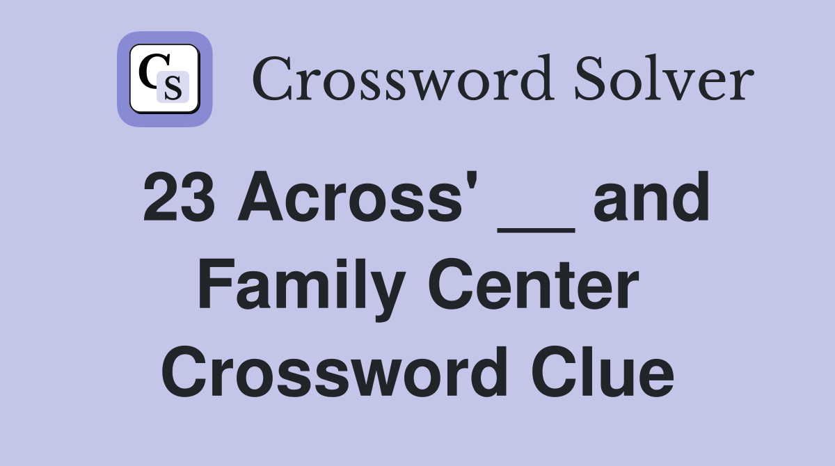 23 Across' __ and Family Center Crossword Clue