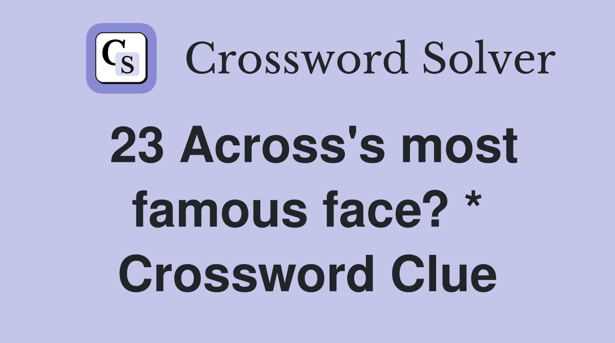 23 Across's most famous face? * Crossword Clue