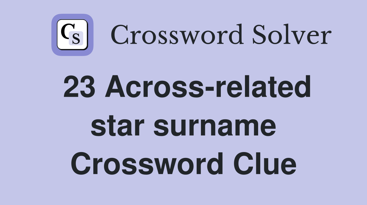 23 Across-related star surname Crossword Clue
