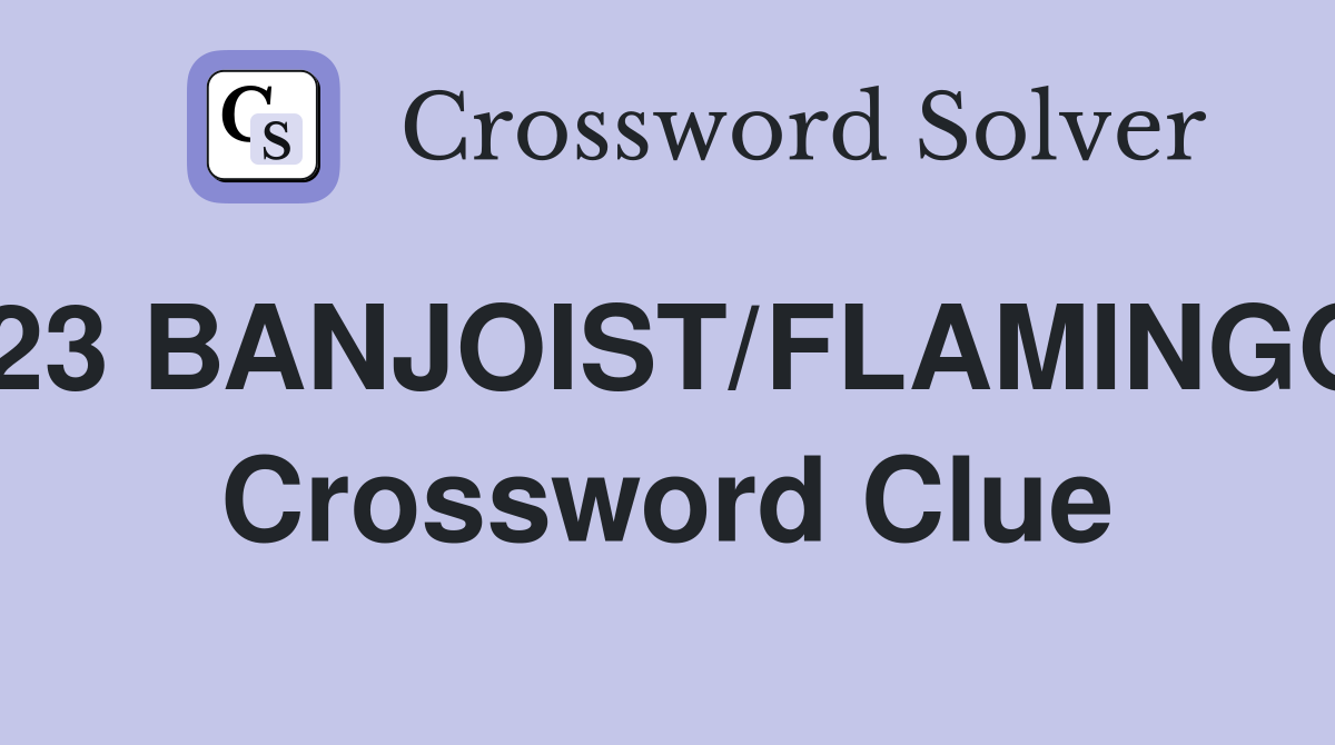 23 BANJOIST/FLAMINGO Crossword Clue