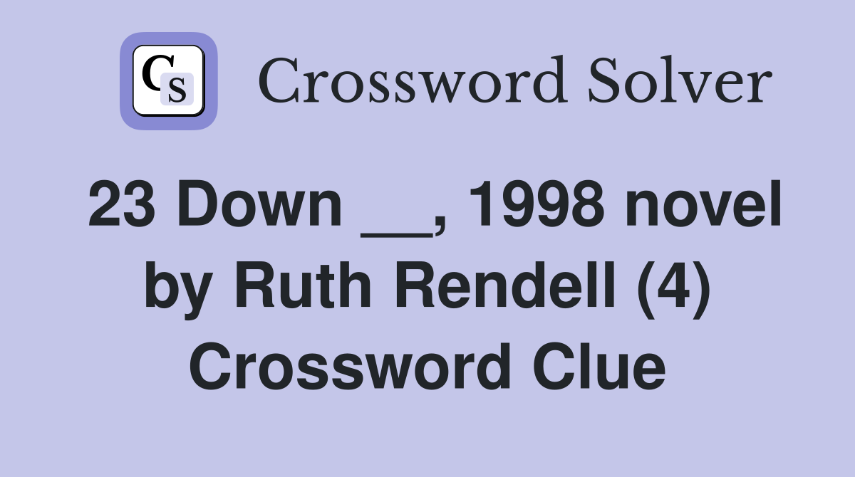 23 Down __, 1998 novel by Ruth Rendell (4) Crossword Clue