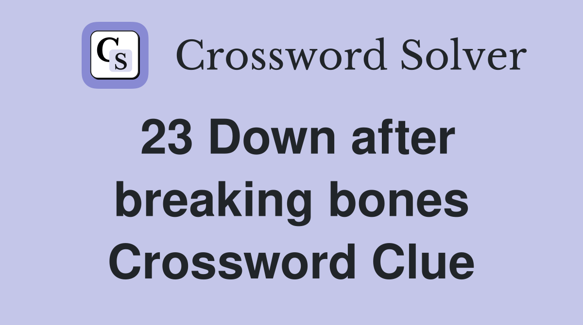 23 Down after breaking bones Crossword Clue