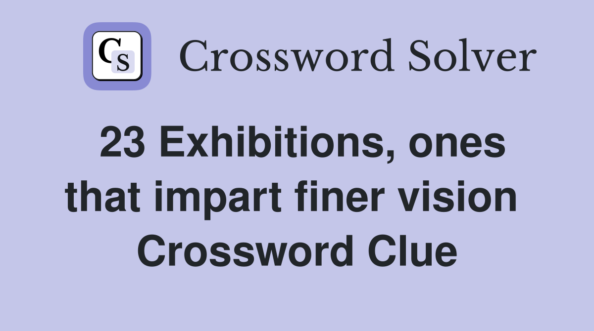 23 Exhibitions, ones that impart finer vision  Crossword Clue