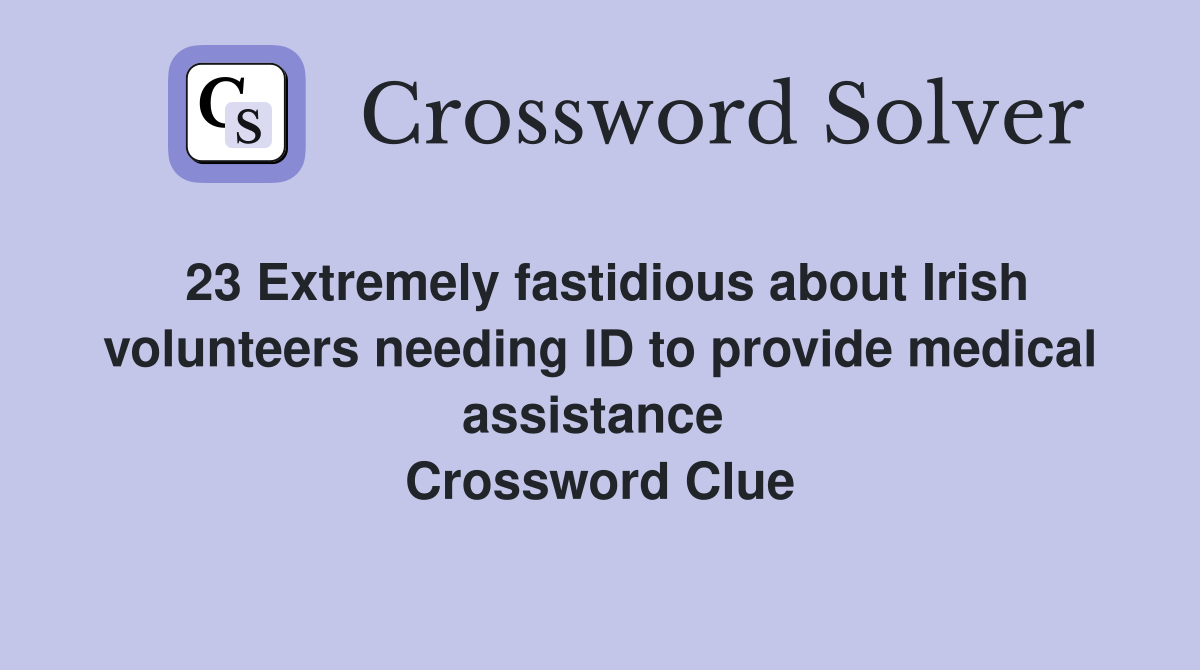 23 Extremely fastidious about Irish volunteers needing ID to provide medical assistance 
 Crossword Clue