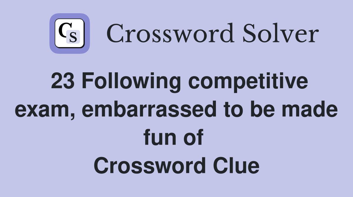 23 Following competitive exam, embarrassed to be made fun of  Crossword Clue