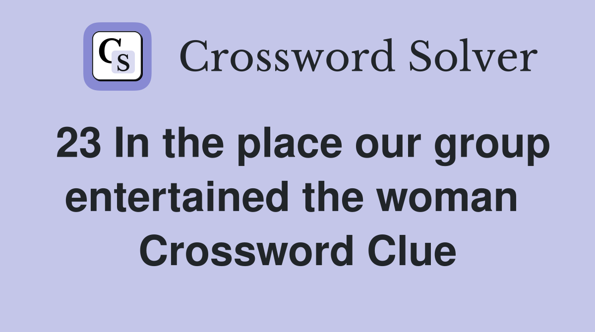 23 In the place our group entertained the woman  Crossword Clue