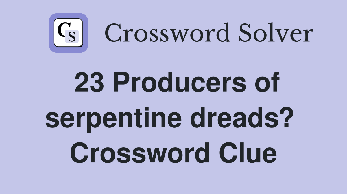 23 Producers of serpentine dreads?  Crossword Clue