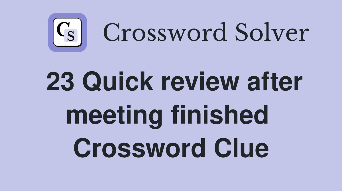 23 Quick review after meeting finished  Crossword Clue