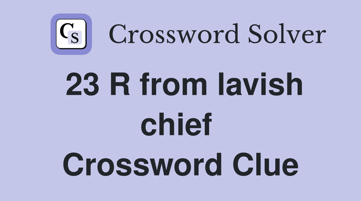 23 R from lavish chief  Crossword Clue