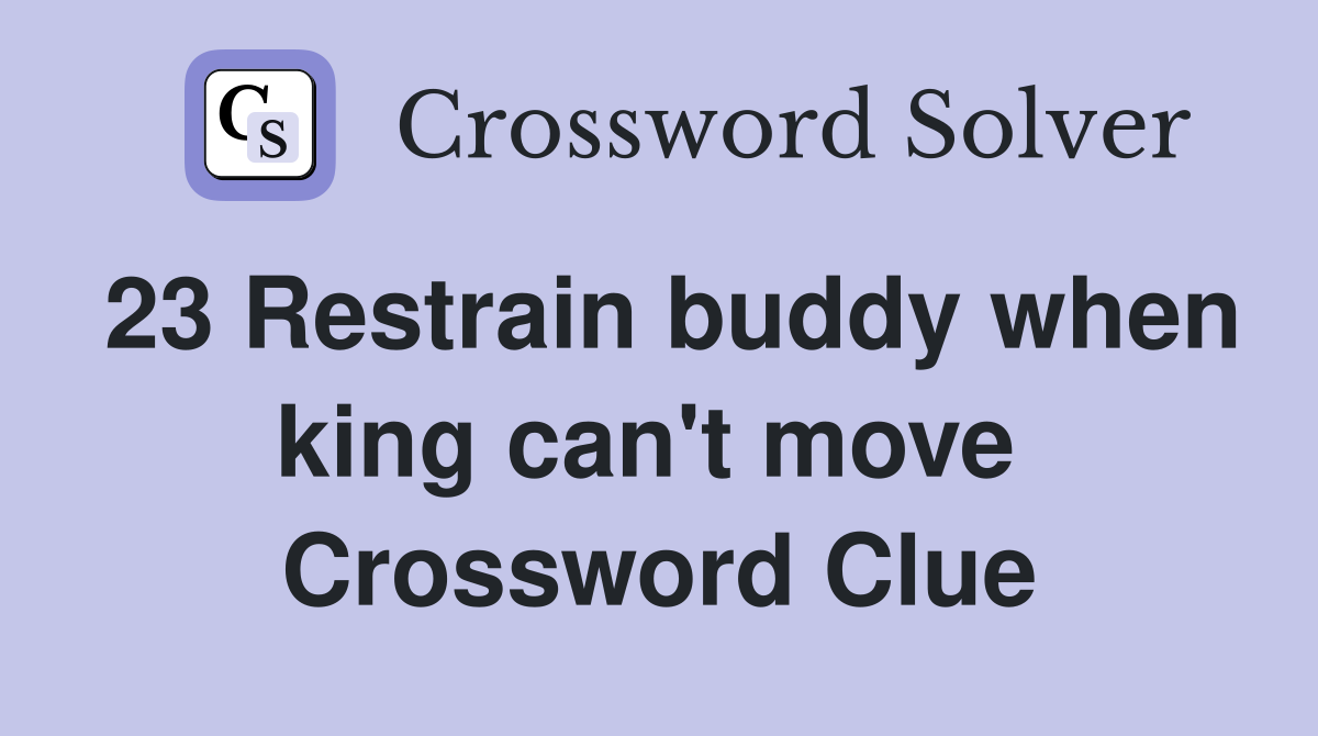 23 Restrain buddy when king can't move  Crossword Clue