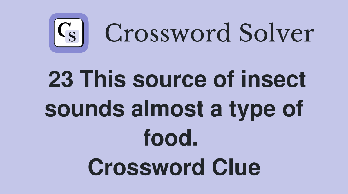 23 This source of insect sounds almost a type of food.  Crossword Clue