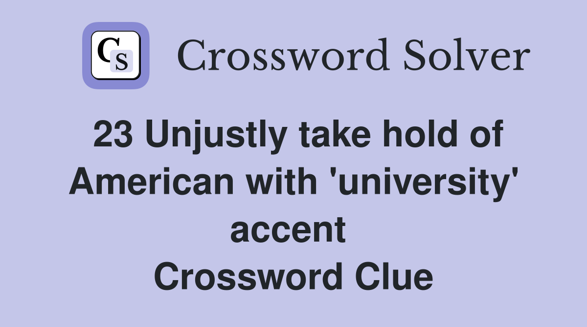 23 Unjustly take hold of American with 'university' accent  Crossword Clue