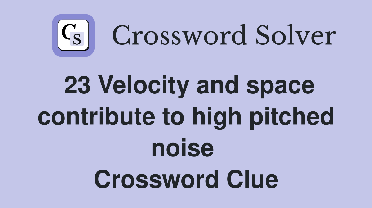 23 Velocity and space contribute to high pitched noise  Crossword Clue