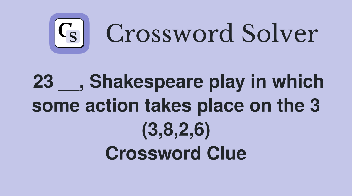 23 __, Shakespeare play in which some action takes place on the 3 (3,8,2,6) Crossword Clue