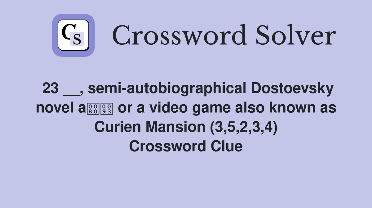 23 __, semi-autobiographical Dostoevsky novel a or a video game also known as Curien Mansion (3,5,2,3,4) Crossword Clue
