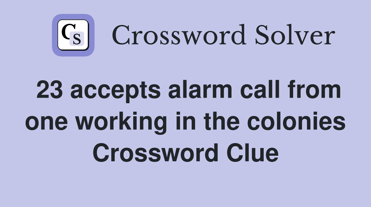 23 accepts alarm call from one working in the colonies Crossword Clue