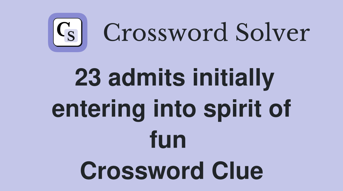 23 admits initially entering into spirit of fun  Crossword Clue
