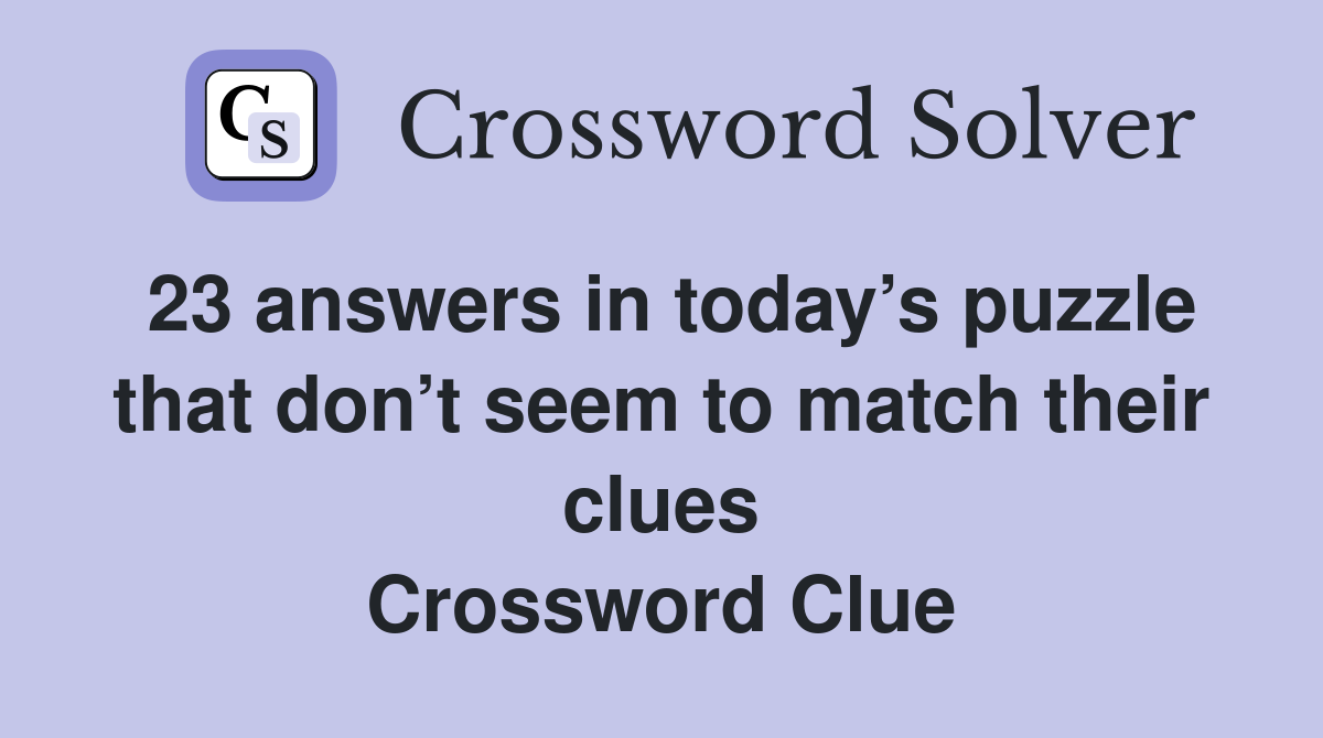 23 answers in today’s puzzle that don’t seem to match their clues Crossword Clue