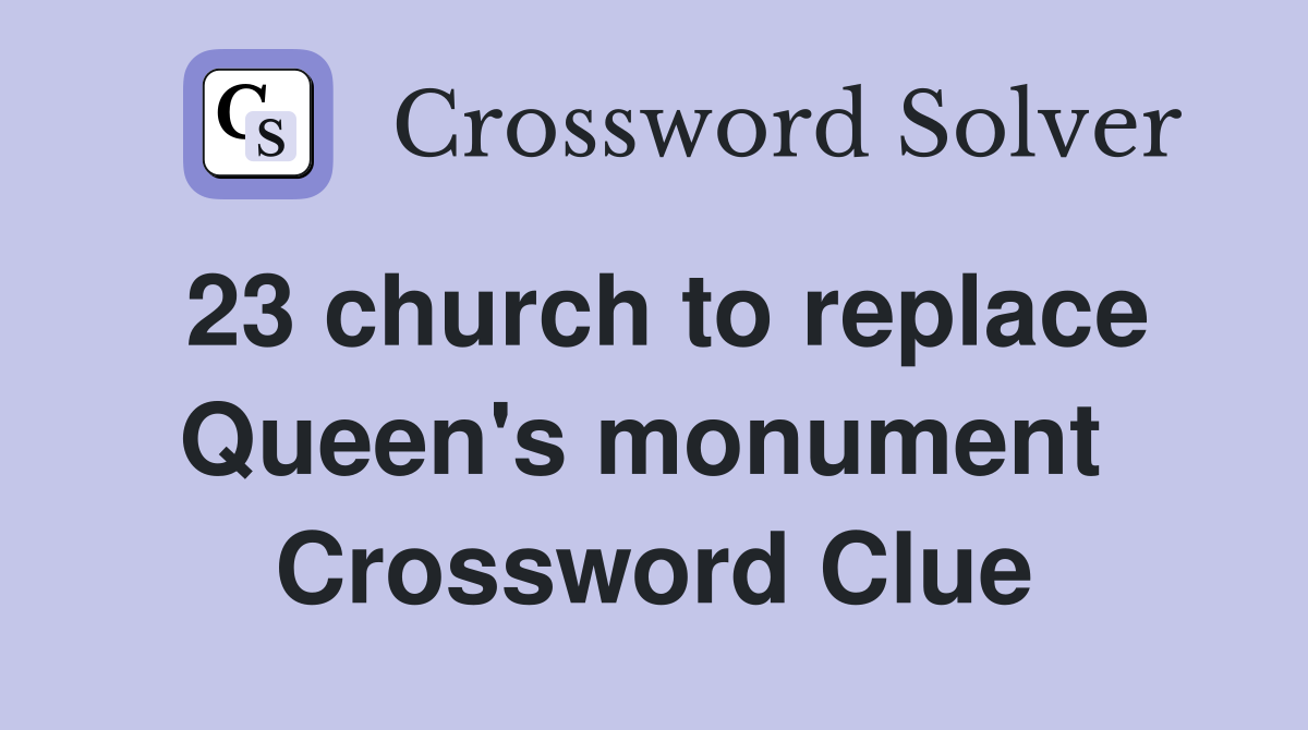 23 church to replace Queen's monument  Crossword Clue