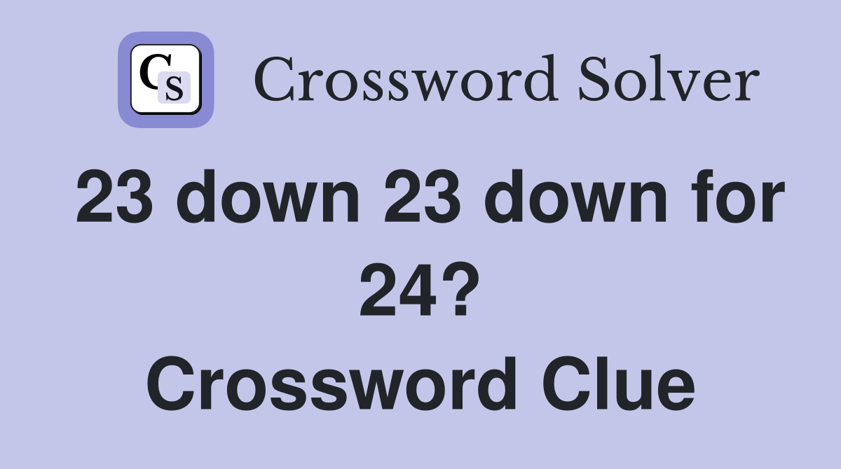 23 down 23 down for 24? Crossword Clue