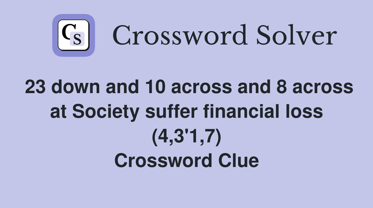 23 down and 10 across and 8 across at Society suffer financial loss (4,3'1,7) Crossword Clue