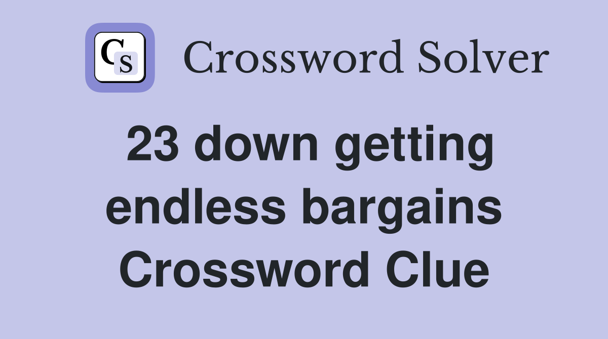 23 down getting endless bargains Crossword Clue